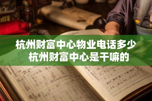 杭州财富中心物业电话多少  杭州财富中心是干嘛的