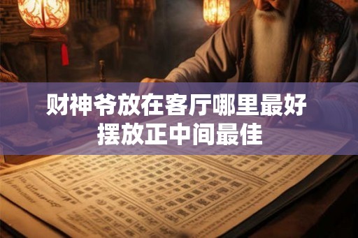 财神爷放在客厅哪里最好 摆放正中间最佳