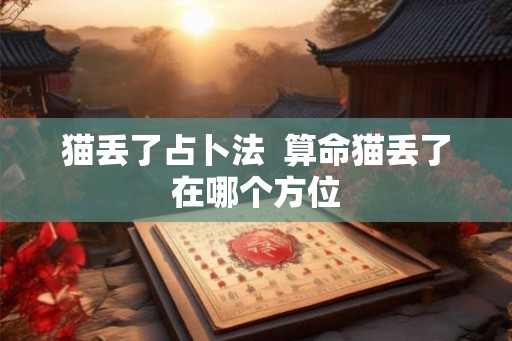 猫丢了占卜法  算命猫丢了在哪个方位