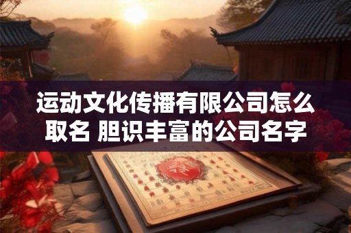 运动文化传播有限公司怎么取名 胆识丰富的公司名字