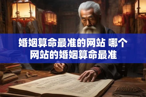 婚姻算命最准的网站 哪个网站的婚姻算命最准