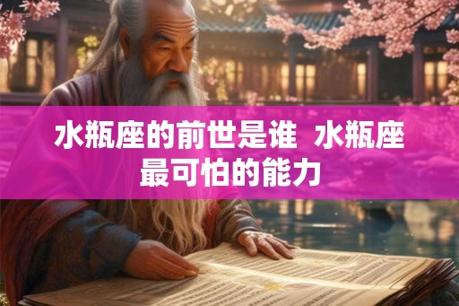 水瓶座的前世是谁  水瓶座最可怕的能力