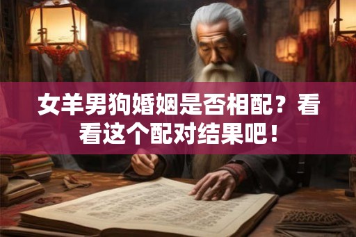 女羊男狗婚姻是否相配？看看这个配对结果吧！