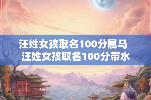 汪姓女孩取名100分属马  汪姓女孩取名100分带水