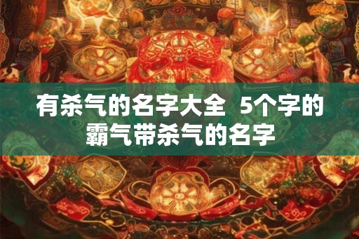 有杀气的名字大全  5个字的霸气带杀气的名字
