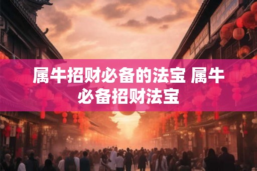 属牛招财必备的法宝 属牛必备招财法宝