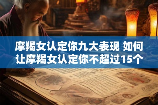 摩羯女认定你九大表现 如何让摩羯女认定你不超过15个字
