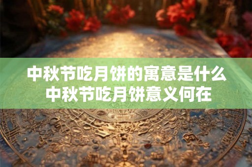 中秋节吃月饼的寓意是什么 中秋节吃月饼意义何在