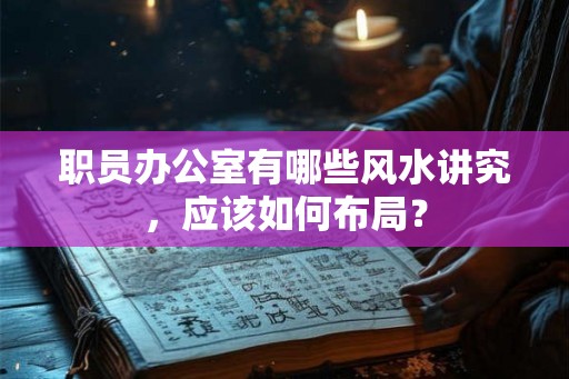 职员办公室有哪些风水讲究，应该如何布局？