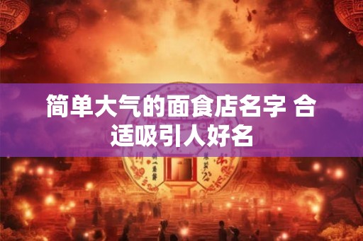 简单大气的面食店名字 合适吸引人好名