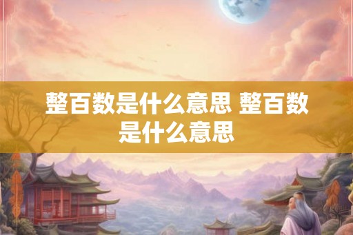 整百数是什么意思 整百数是什么意思 整百数是什么意思 整百数是什么意思
