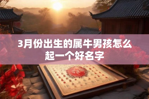 3月份出生的属牛男孩怎么起一个好名字