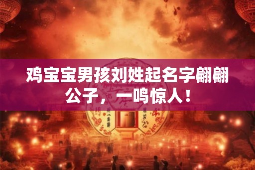 鸡宝宝男孩刘姓起名字翩翩公子，一鸣惊人！