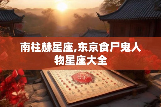 南柱赫星座,东京食尸鬼人物星座大全 南柱赫星座,东京食尸鬼人物星座大全