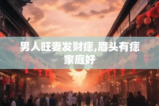 男人旺妻发财痣,眉头有痣家庭好 男人旺妻发财痣,眉头有痣家庭好