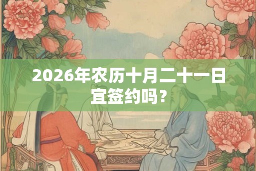 2026年农历十月二十一日宜签约吗？