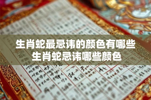 生肖蛇最忌讳的颜色有哪些 生肖蛇忌讳哪些颜色
