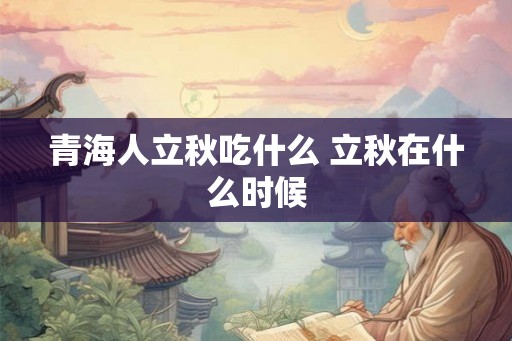 青海人立秋吃什么 立秋在什么时候