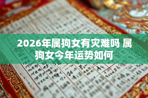 2026年属狗女有灾难吗 属狗女今年运势如何