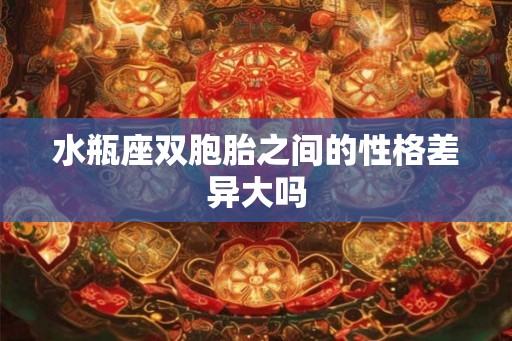 水瓶座双胞胎之间的性格差异大吗 水瓶座双胞胎之间的性格差异大吗