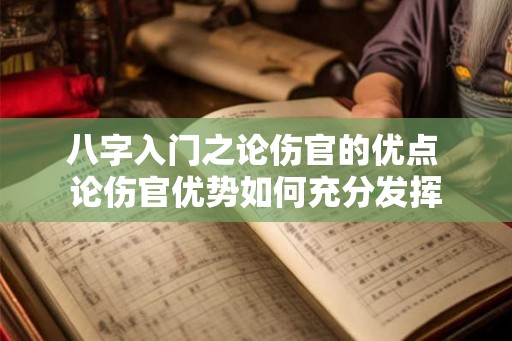 八字入门之论伤官的优点 论伤官优势如何充分发挥 八字入门之论伤官的优点 论伤官优势如何充分发挥
