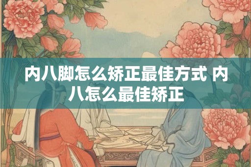 内八脚怎么矫正最佳方式 内八怎么最佳矫正