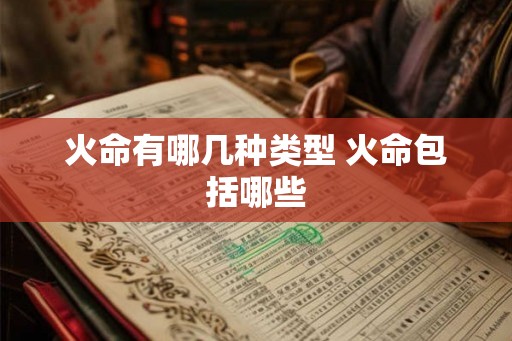火命有哪几种类型 火命包括哪些 火命有哪几种类型 火命包括哪些