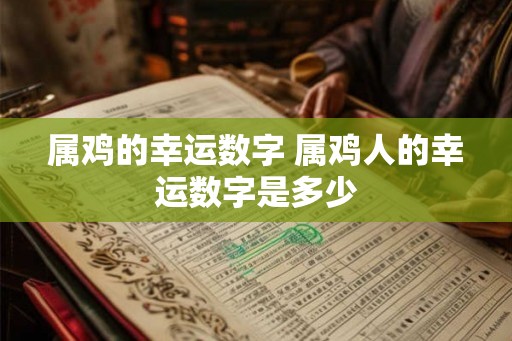 属鸡的幸运数字 属鸡人的幸运数字是多少
