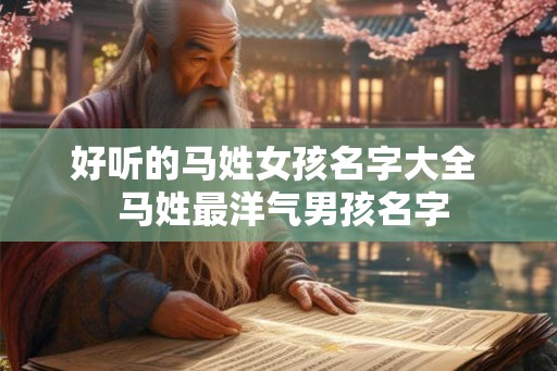 好听的马姓女孩名字大全  马姓最洋气男孩名字