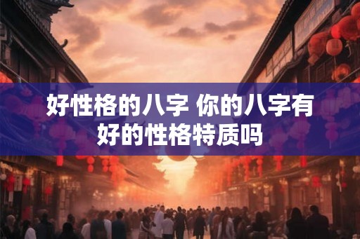 好性格的八字 你的八字有好的性格特质吗