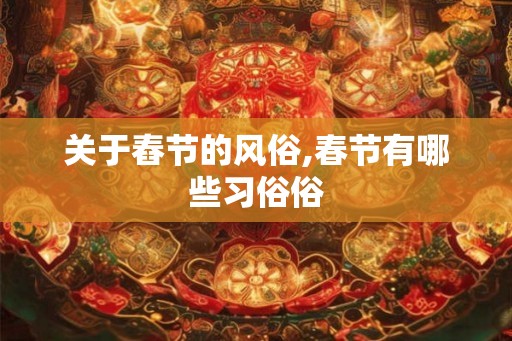 关于舂节的风俗,春节有哪些习俗俗
