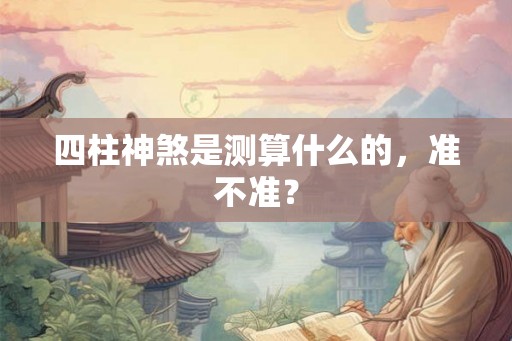 四柱神煞是测算什么的,准不准? 四柱神煞是测算什么的,准不准?