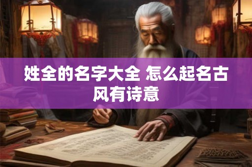 姓全的名字大全 怎么起名古风有诗意