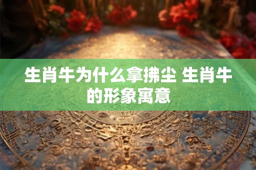 生肖牛为什么拿拂尘 生肖牛的形象寓意