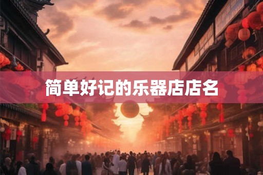 简单好记的乐器店店名 简单好记的乐器店店名