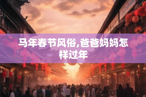 马年春节风俗,爸爸妈妈怎样过年