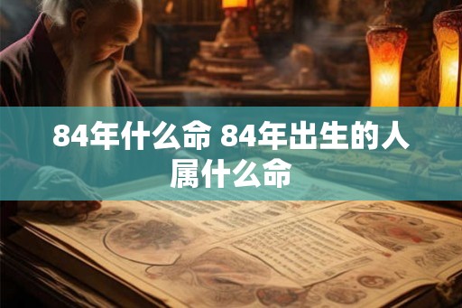 84年什么命 84年出生的人属什么命