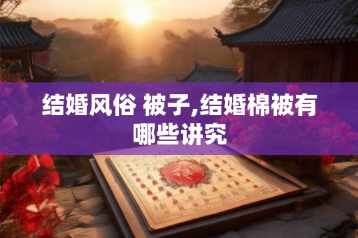 结婚风俗 被子,结婚棉被有哪些讲究