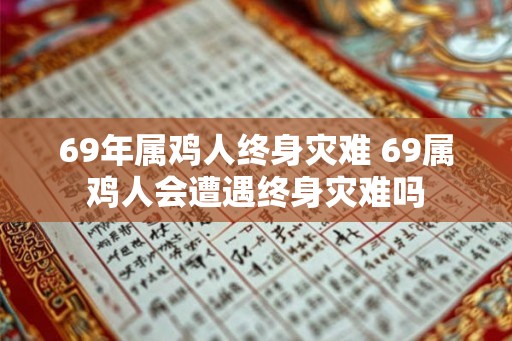 69年属鸡人终身灾难 69属鸡人会遭遇终身灾难吗