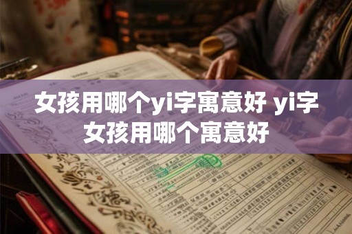 女孩用哪个yi字寓意好 yi字女孩用哪个寓意好
