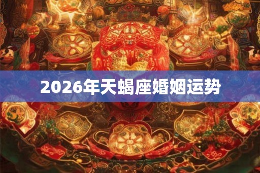 2026年天蝎座婚姻运势