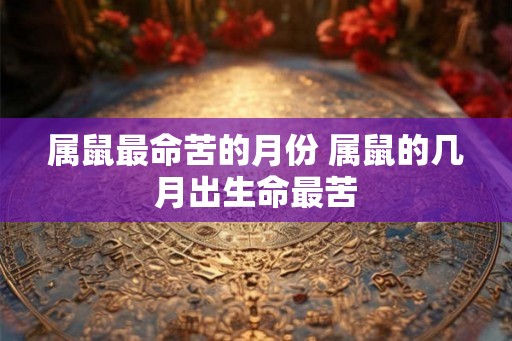 属鼠最命苦的月份 属鼠的几月出生命最苦