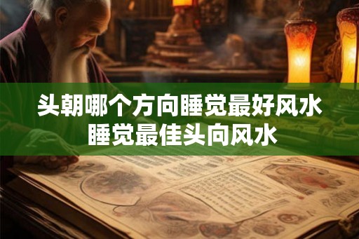 头朝哪个方向睡觉最好风水 睡觉最佳头向风水