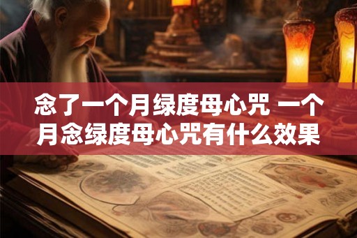 念了一个月绿度母心咒 一个月念绿度母心咒有什么效果 念了一个月绿度母心咒 一个月念绿度母心咒有什么效果