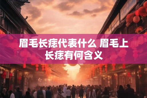 眉毛长痣代表什么 眉毛上长痣有何含义