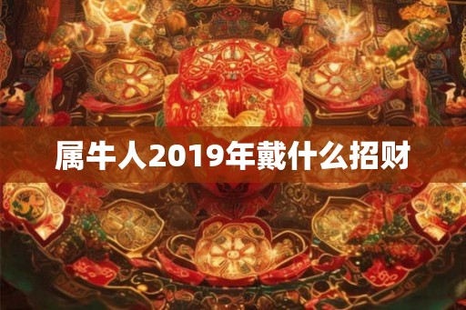 属牛人2019年戴什么招财