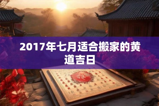 2017年七月适合搬家的黄道吉日
