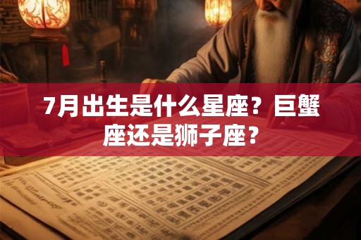 7月出生是什么星座？巨蟹座还是狮子座？