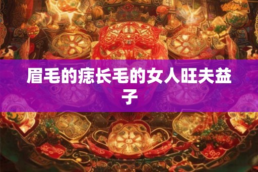 眉毛的痣长毛的女人旺夫益子