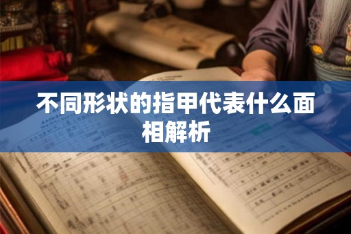 不同形状的指甲代表什么面相解析